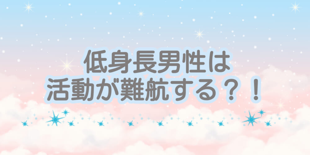 低身長男性は活動が難航する？！