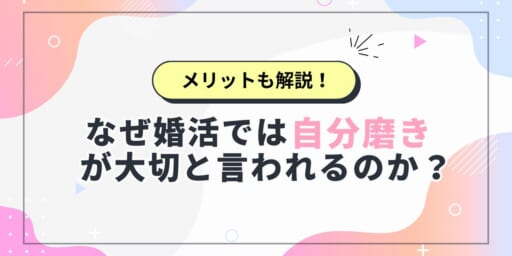 なぜ婚活では自分磨きが大切と言われるのか？メリットも解説！