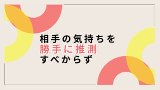 相手の気持ちを勝手に決めつける人は相手より自分のことが大事なだけ説