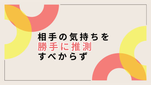 相手の気持ちを勝手に決めつける人は相手より自分のことが大事なだけ説