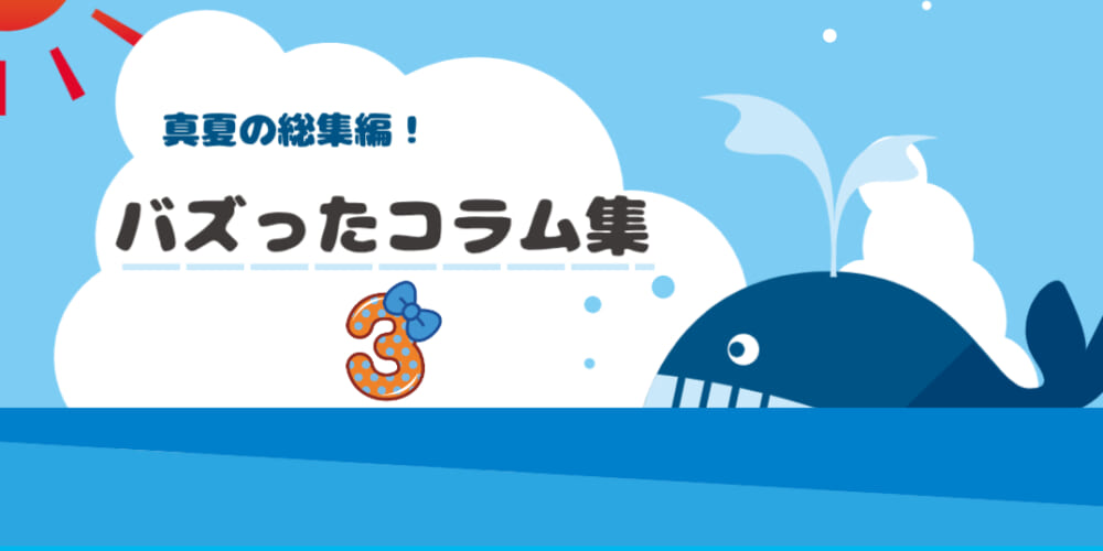 夏の総集編～これまでに評判の良かったコラムをご紹介！③～