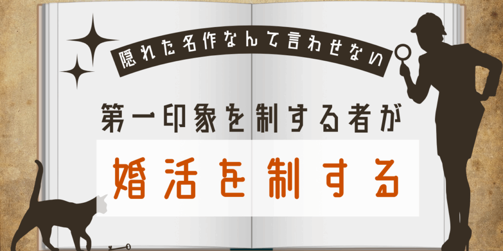 【隠れた名作なんて言わせない】〜第一印象を制する者が婚活を制する〜