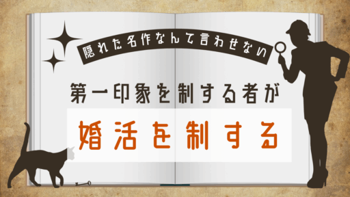 【隠れた名作なんて言わせない】〜第一印象を制する者が婚活を制する〜