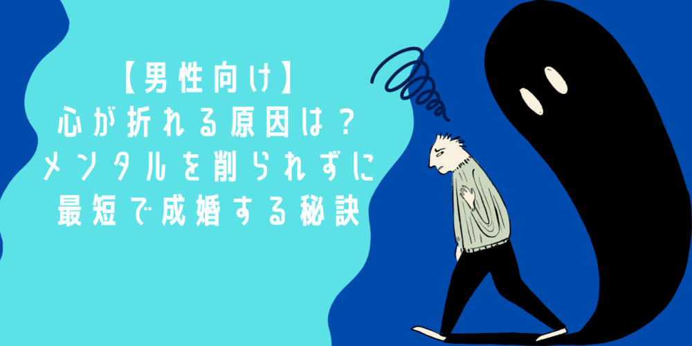 【男性向け】婚活で心が折れる原因は？メンタルを削られずに最短で成婚する秘訣