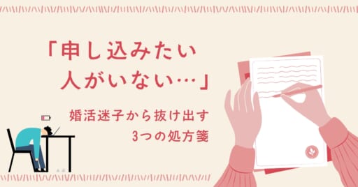 「申し込みたい人がいない…」婚活迷子から抜け出す3つの処方箋