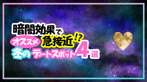暗闇で急接近！？暗闇効果も期待できちゃう♡冬のお勧めデートスポット４選