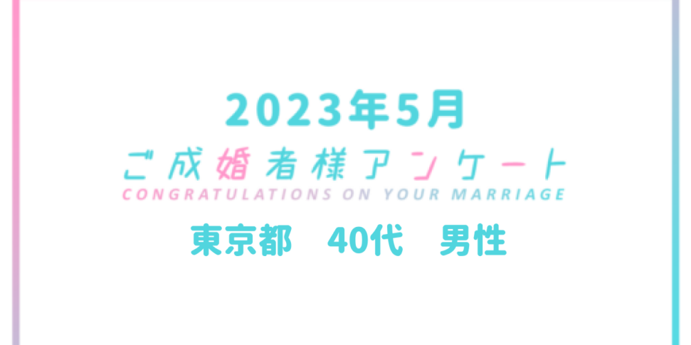【ご成婚者様アンケート＃05】東京都　40代　男性