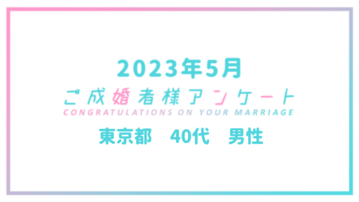 【ご成婚者様アンケート＃05】東京都　40代　男性