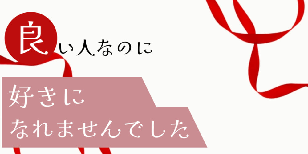 良い人だけど、好きになれませんでした。