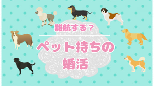 婚活においてペットを飼っているのは不利って本当？！
