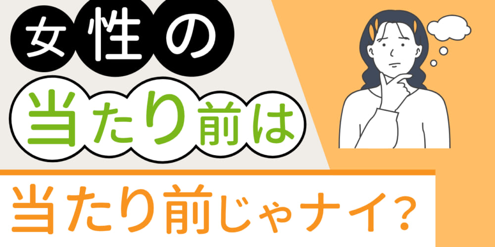 女性の当たり前は当たり前じゃない？！