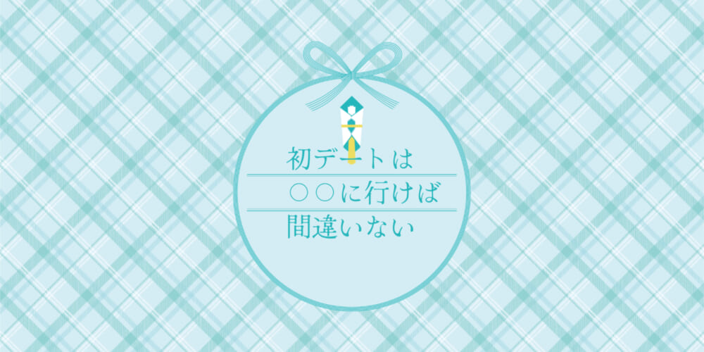 【迷ったら読んで！】婚活での初デートは〇〇に行けば間違いない！