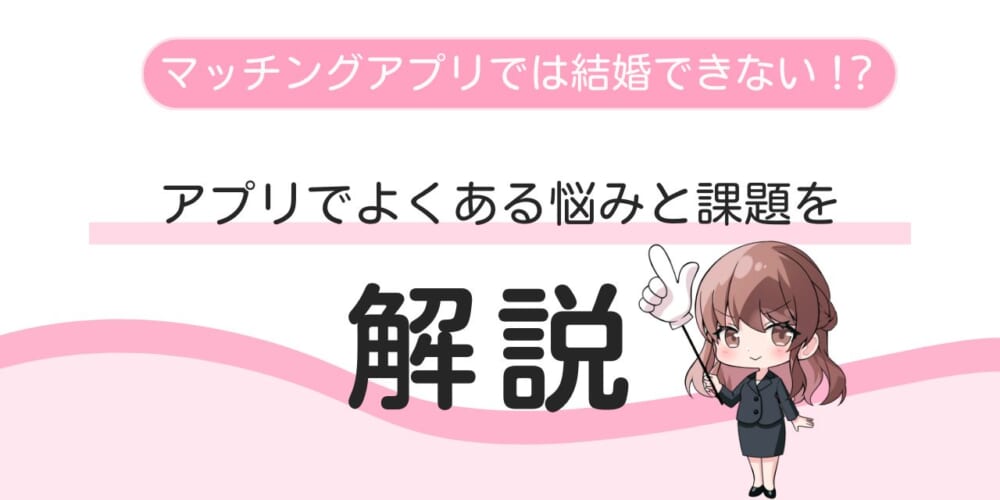 マッチングアプリは結婚できない？アプリでよくある悩みと課題を解説！