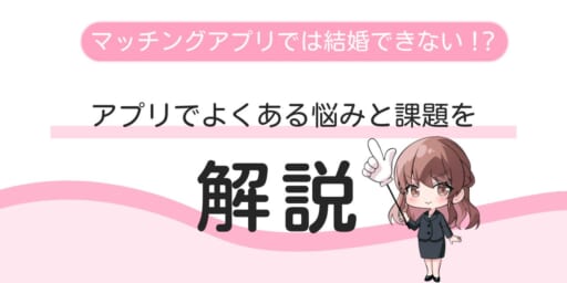 マッチングアプリは結婚できない？アプリでよくある悩みと課題を解説！