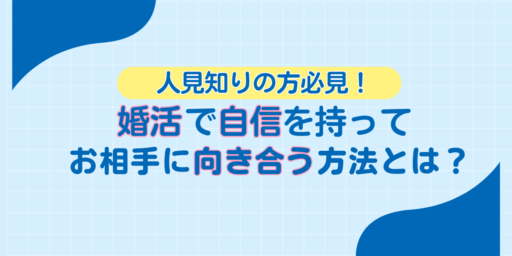人見知りの方必見！婚活で自信を持ってお相手に向き合う方法とは？