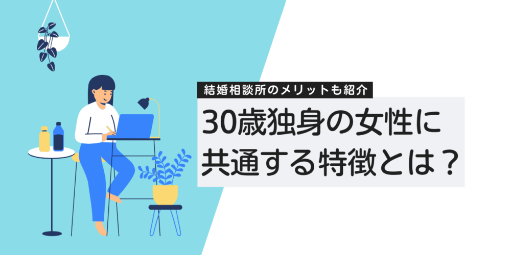 30歳で独身の女性に共通する特徴とは？結婚相談所活用のメリットも紹介！