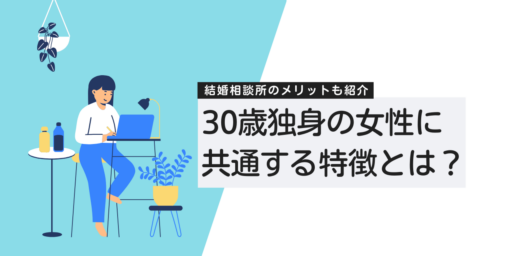 30歳で独身の女性に共通する特徴とは？結婚相談所活用のメリットも紹介！