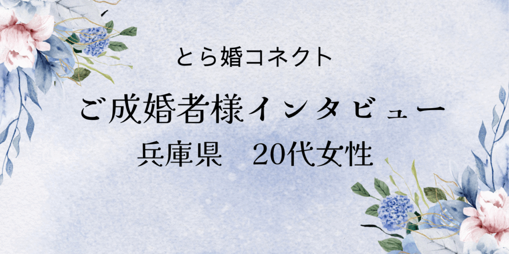 【ご成婚者様インタビュー＃26】兵庫県　20代　女性