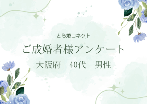 【ご成婚者様アンケート＃27】大阪府　40代　男性