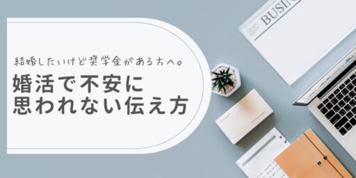 結婚したいけど奨学金がある方へ。婚活で不安に思われない伝え方