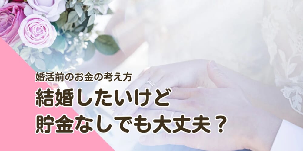 結婚したいけど貯金なしでも大丈夫？婚活前に整えたいお金の考え方
