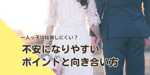 一人っ子は結婚しにくい？ 不安になりやすいポイントと向き合い方