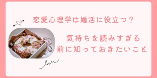 恋愛心理学は婚活に役立つ？ 気持ちを読みすぎる前に知っておきたいこと