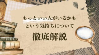 もっといい人がいるかも？と思ってしまう…